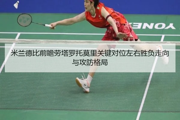 米兰德比前瞻劳塔罗托莫里关键对位左右胜负走向与攻防格局