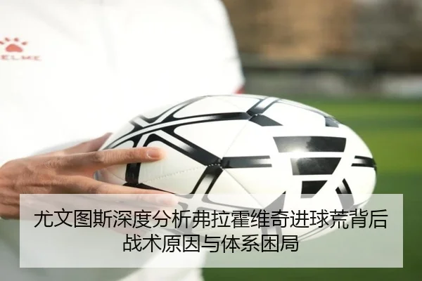 尤文图斯深度分析弗拉霍维奇进球荒背后战术原因与体系困局