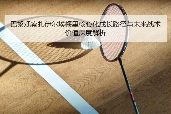 巴黎观察扎伊尔埃梅里核心化成长路径与未来战术价值深度解析 - pg